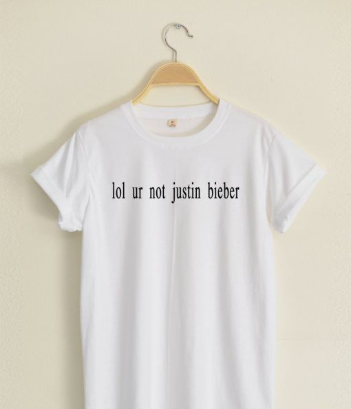 lol ur not Justin Bieber T shirt Adult Unisex Size S-3XL for men and women