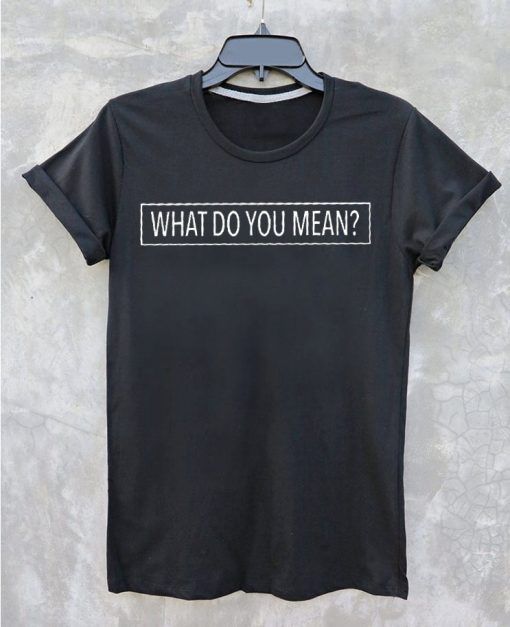What do you mean T shirt Adult Unisex