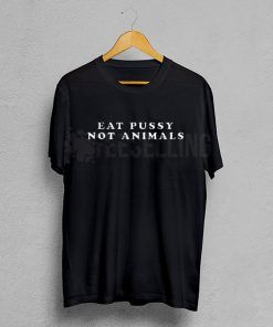 Eat Pussy Not Animals T Shirt Adult Unisex
