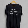 I would prefer not to T Shirt Adult Unisex