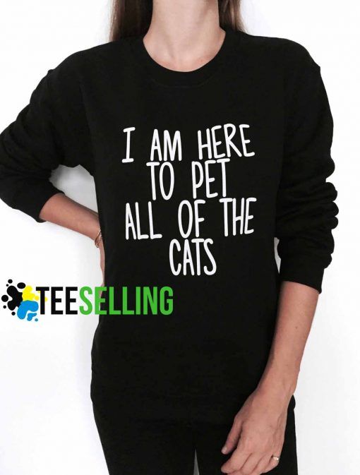 I am here to pet all of the cats Unisex adult sweatshirts