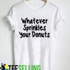 Whatever Sprinkles Your Donuts T-SHIRT UNISEX