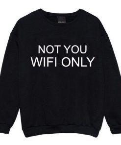 WIFI ONLY NOT YOU Sweatshirts Unisex Adult