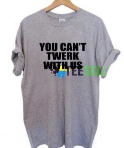You Can’t Twerk With Us T shirt Adult Unisex
