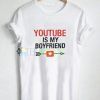 Youtube is My Boyfriend T-shirt Adult Unisex