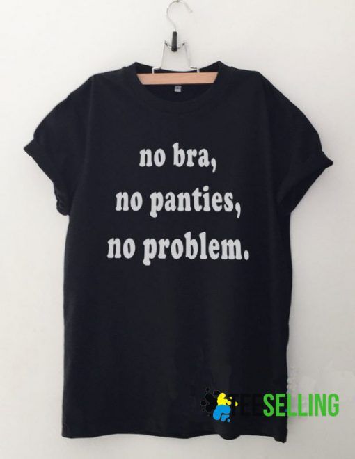 No bra no panties no problem T shirt Adult Unisex For men and women Size S-3XL