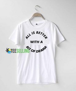 All Is Better With A Bit Of Drama T shirt