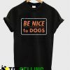 Be Nice To Dogs T shirt Adult Unisex