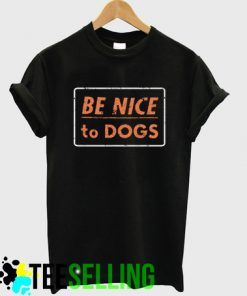Be Nice To Dogs T shirt Adult Unisex