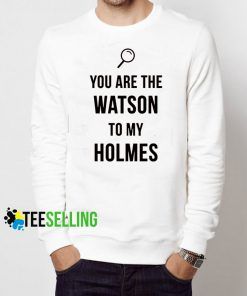 You Are The Watson To My Holmes Sweatshirt