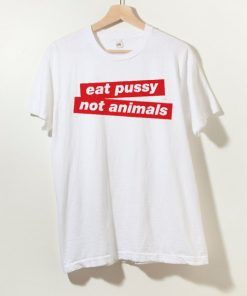 Eat Pussy Not Animal T shirt Adult Unisex Size S-3XL