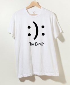 You Decide Happy Sad T shirt Adult Unisex Size S-3XL
