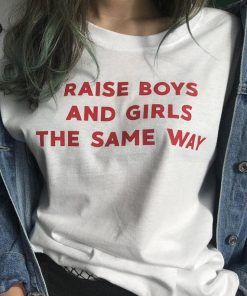 Raise Boys and Girls The Same Way T shirt Adult Unisex