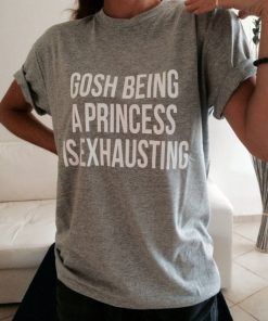 Gosh Being a Princess is Exhausting T shirt Adult Unisex Size S-3XL