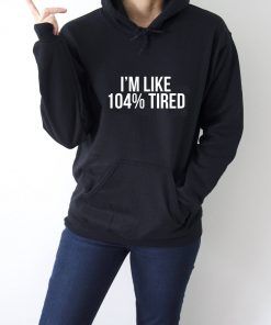 I'm Like 104% Tired Hoodie Adult Unisex Size S-3XL