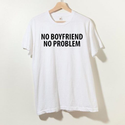 No Boyfriend No Problem T shirt Adult Unisex Size S-3XL