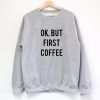 Ok But First Coffee Unisex Sweatshirt Size S-3XL