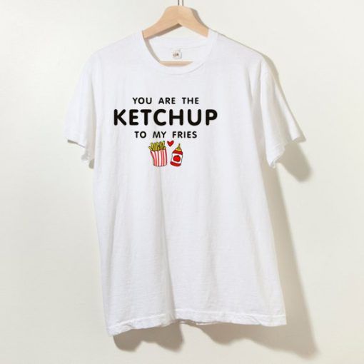 You Are Ketchup To My Fries T Shirt For Men And Women