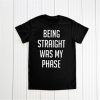 Being Straight Was My Phase T shirt Unisex Adult Size S-3XL