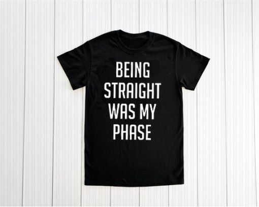 Being Straight Was My Phase T shirt Unisex Adult Size S-3XL
