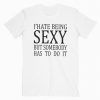 I Hate Being Sexy But Somebody Has To Do It T-Shirt Adult Unisex Size S-3XL