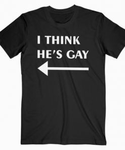 I Think He’s Gay T-Shirt Adult Unisex Size S-3XL