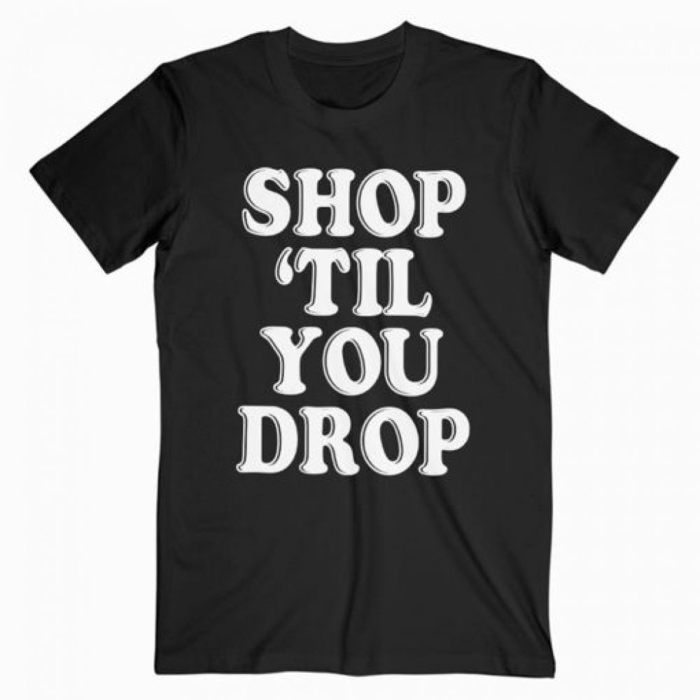Shop ’til You Drop TShirt Adult Unisex Size S3XL