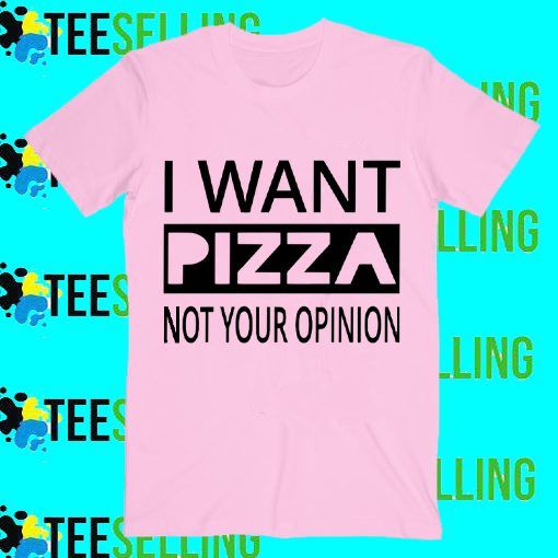 I Want Pizza Not Your Opinion T-Shirt Adult Unisex Size S-3XL