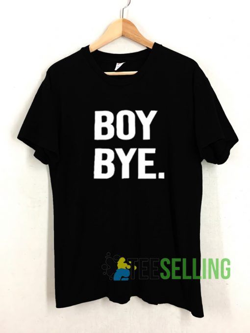 Boy Bye T shirt Unisex Adult Size S-3XL
