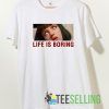 Life Is Boring Mia T shirt Unisex Adult Size S-3XL