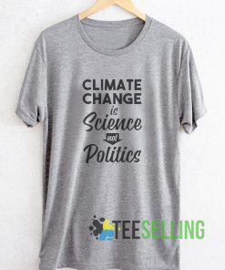 Climate Change Is Science Not Politics T shirt Adult Unisex Size S-3XL