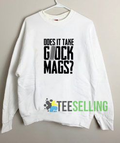 Does It Take Glock Mags Sweatshirt Unisex