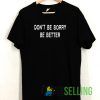 Dont Be Sorry Be Better Unisex Adult Size S-3XL