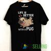 Life Is Better With a Pug T shirt Unisex Adult Size S-3XL