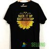 Suck It Up Buttercup Sunflower T shirt Adult Unisex Size S-3XL