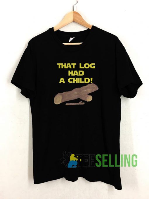 That Log Had A Child T shirt Unisex Adult Size S-3XL