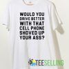 Would you drive better with that cell phone T shirt Unisex Adult Size S-3XL