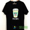 Friends Coffee T shirt Adult Unisex Size S-3XL