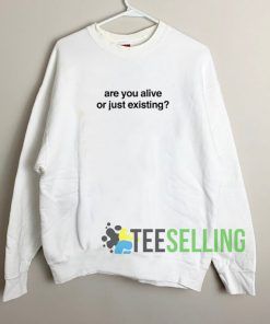 Are You Alive Or Just Existing Unisex Sweatshirt Unisex Adult