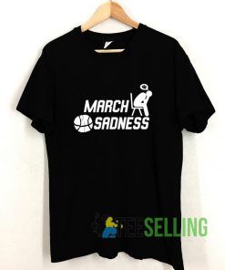March Sadness T shirt Adult Unisex Size S-3XL