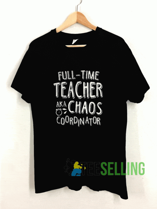 Full Time Teacher AKA Chaos Coordinator T shirt