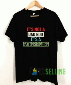 Its Not A Dad Bod Its A Father Figure Art T shirt Adult Unisex Size S-3XL