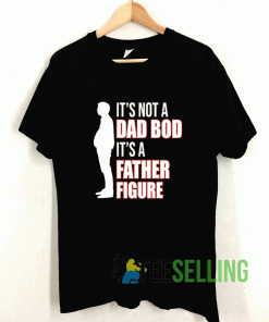 Its Not A Dad Bod Its A Father Figure Classic T shirt Adult Unisex Size S-3XL