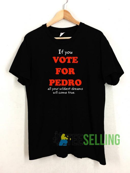 If You Vote For Pedro All Your Wildest Tshirt