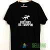 Bitches Be Trippin Tshirt