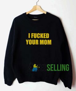 I Fucked Your Mom Sweatshirt Unisex Adult