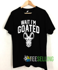 Funny Goat Humor Wait Im Goated Shirt