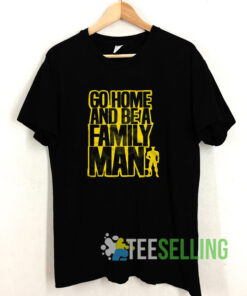 Typography Go Home Be a Family Man Shirt