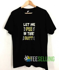 Funny Saying Sarcastic Let Me Pee in That Butt Shirt