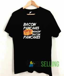 Bacon Pancakes Makin T shirt